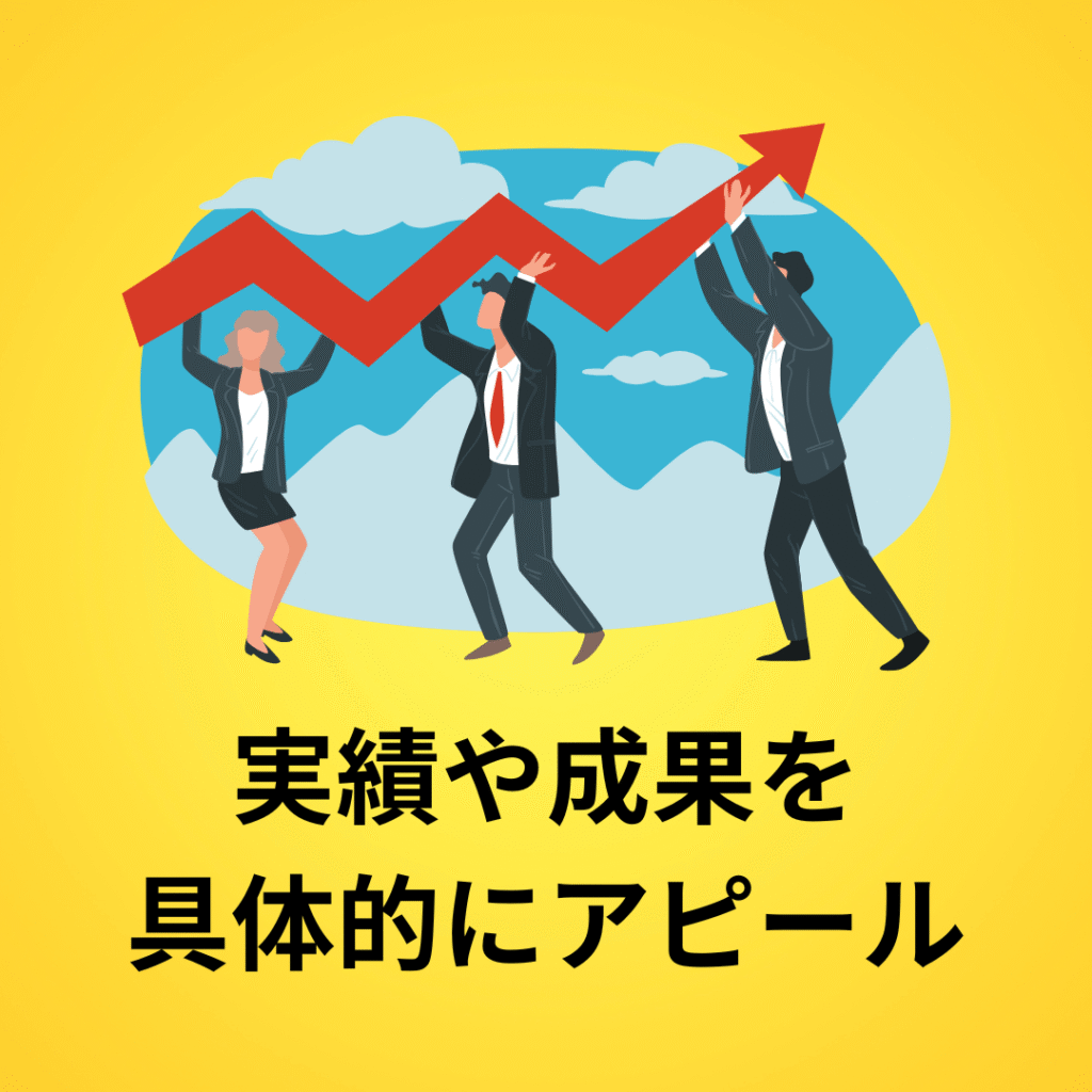 実績や成果を 具体的にアピール